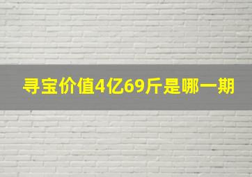 寻宝价值4亿69斤是哪一期