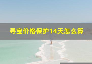 寻宝价格保护14天怎么算