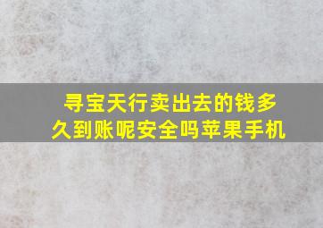 寻宝天行卖出去的钱多久到账呢安全吗苹果手机