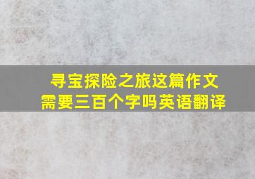 寻宝探险之旅这篇作文需要三百个字吗英语翻译