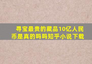 寻宝最贵的藏品10亿人民币是真的吗吗知乎小说下载