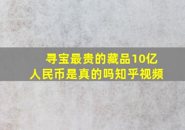 寻宝最贵的藏品10亿人民币是真的吗知乎视频