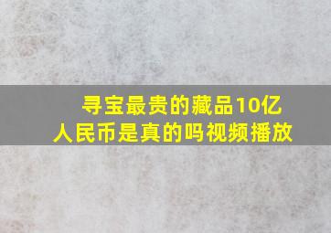 寻宝最贵的藏品10亿人民币是真的吗视频播放