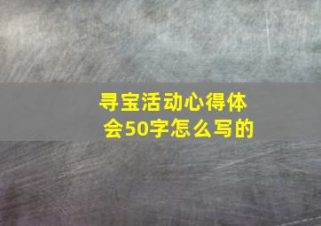 寻宝活动心得体会50字怎么写的