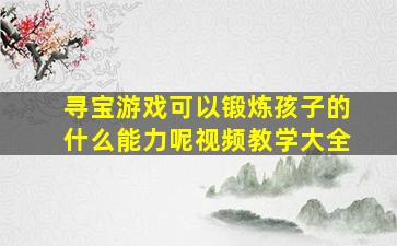 寻宝游戏可以锻炼孩子的什么能力呢视频教学大全