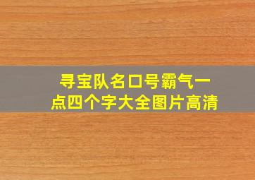 寻宝队名口号霸气一点四个字大全图片高清