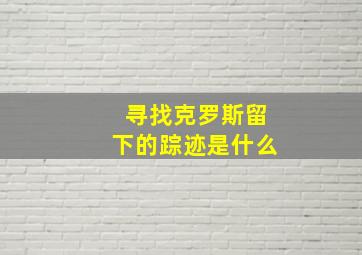 寻找克罗斯留下的踪迹是什么