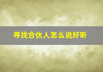 寻找合伙人怎么说好听