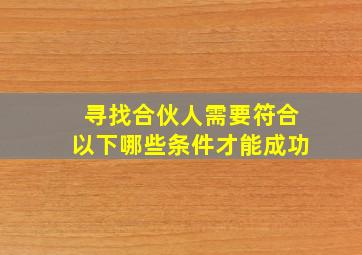 寻找合伙人需要符合以下哪些条件才能成功