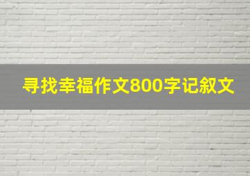 寻找幸福作文800字记叙文