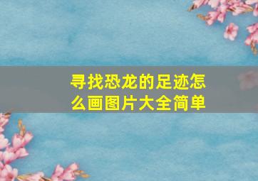 寻找恐龙的足迹怎么画图片大全简单