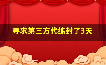 寻求第三方代练封了3天