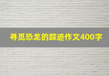 寻觅恐龙的踪迹作文400字