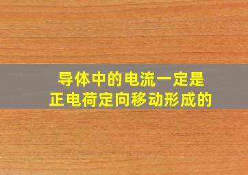 导体中的电流一定是正电荷定向移动形成的