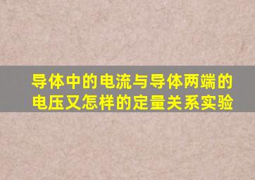 导体中的电流与导体两端的电压又怎样的定量关系实验