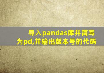 导入pandas库并简写为pd,并输出版本号的代码