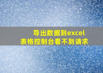 导出数据到excel表格控制台看不到请求