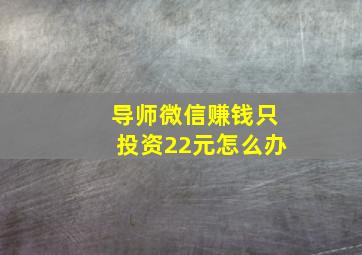 导师微信赚钱只投资22元怎么办