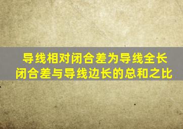 导线相对闭合差为导线全长闭合差与导线边长的总和之比