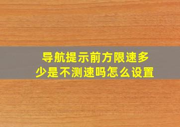 导航提示前方限速多少是不测速吗怎么设置