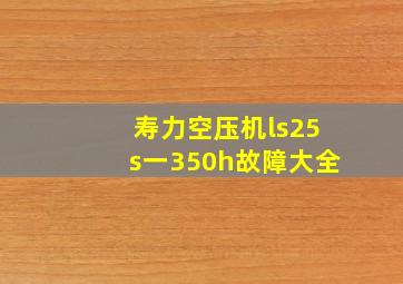 寿力空压机ls25s一350h故障大全