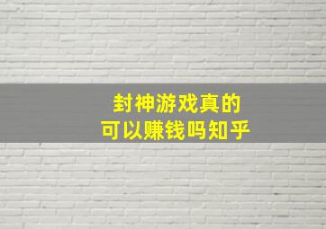 封神游戏真的可以赚钱吗知乎