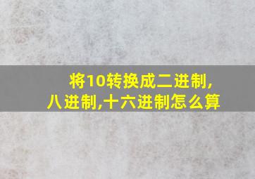 将10转换成二进制,八进制,十六进制怎么算