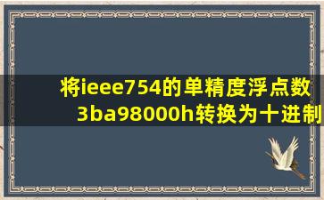 将ieee754的单精度浮点数3ba98000h转换为十进制数