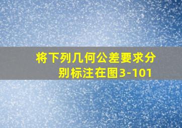 将下列几何公差要求分别标注在图3-101