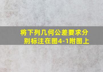 将下列几何公差要求分别标注在图4-1附图上