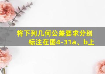 将下列几何公差要求分别标注在图4-31a、b上