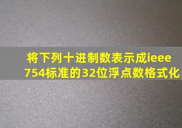 将下列十进制数表示成ieee754标准的32位浮点数格式化