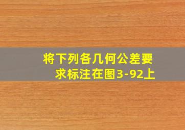 将下列各几何公差要求标注在图3-92上