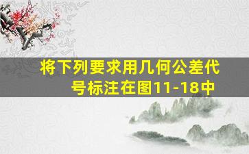 将下列要求用几何公差代号标注在图11-18中