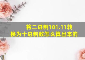 将二进制101.11转换为十进制数怎么算出来的