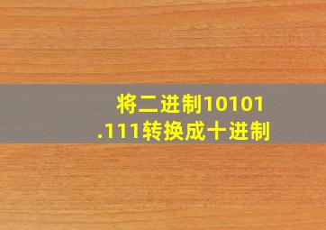 将二进制10101.111转换成十进制