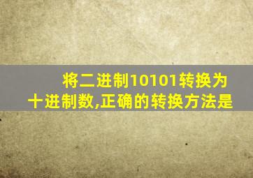 将二进制10101转换为十进制数,正确的转换方法是