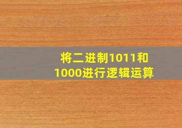 将二进制1011和1000进行逻辑运算