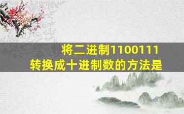 将二进制1100111转换成十进制数的方法是