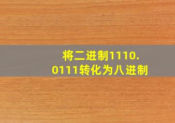 将二进制1110.0111转化为八进制