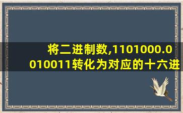 将二进制数,1101000.0010011转化为对应的十六进制数