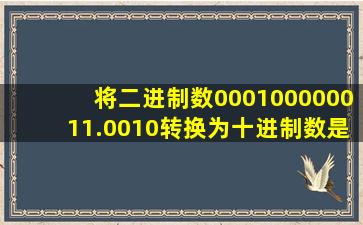 将二进制数000100000011.0010转换为十进制数是