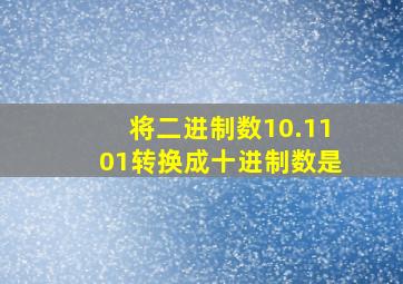 将二进制数10.1101转换成十进制数是