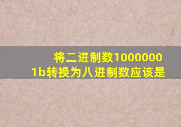 将二进制数10000001b转换为八进制数应该是