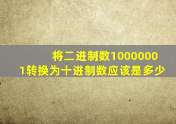 将二进制数10000001转换为十进制数应该是多少