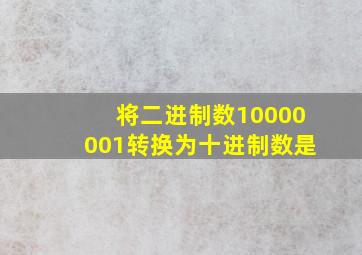 将二进制数10000001转换为十进制数是