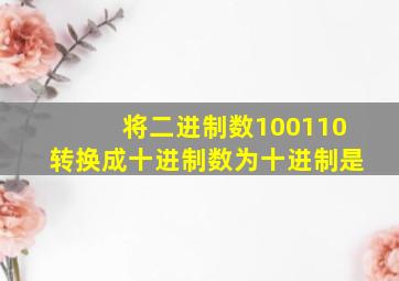 将二进制数100110转换成十进制数为十进制是