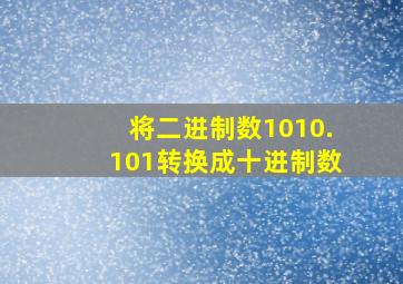 将二进制数1010.101转换成十进制数