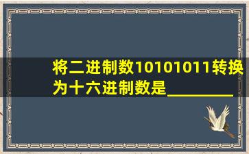 将二进制数10101011转换为十六进制数是________