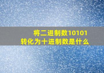 将二进制数10101转化为十进制数是什么